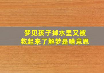 梦见孩子掉水里又被救起来了解梦是啥意思