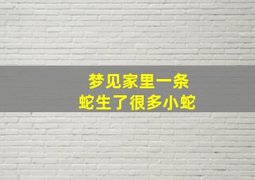 梦见家里一条蛇生了很多小蛇