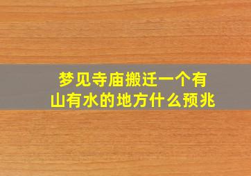 梦见寺庙搬迁一个有山有水的地方什么预兆