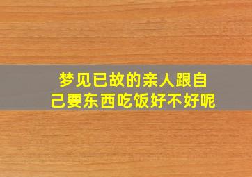 梦见已故的亲人跟自己要东西吃饭好不好呢