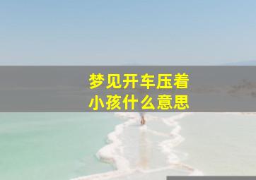 梦见开车压着小孩什么意思