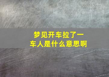 梦见开车拉了一车人是什么意思啊