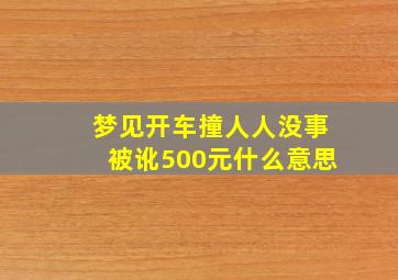 梦见开车撞人人没事被讹500元什么意思