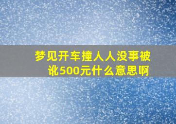 梦见开车撞人人没事被讹500元什么意思啊