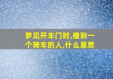 梦见开车门时,撞到一个骑车的人,什么意思