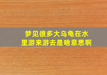 梦见很多大乌龟在水里游来游去是啥意思啊