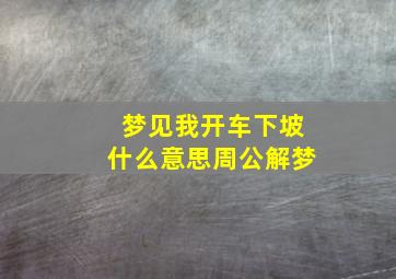 梦见我开车下坡什么意思周公解梦