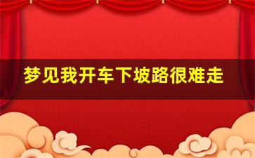 梦见我开车下坡路很难走