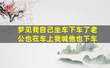 梦见我自己坐车下车了老公也在车上我喊他也下车