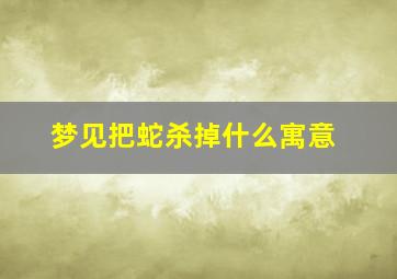 梦见把蛇杀掉什么寓意