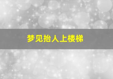 梦见抬人上楼梯