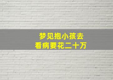 梦见抱小孩去看病要花二十万