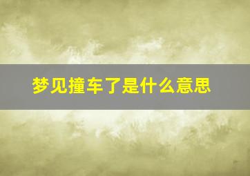 梦见撞车了是什么意思