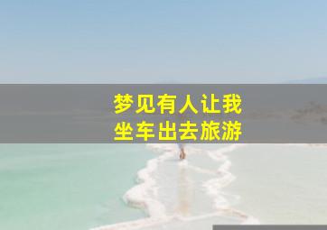 梦见有人让我坐车出去旅游