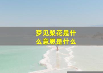 梦见梨花是什么意思是什么