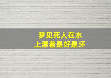 梦见死人在水上漂着是好是坏