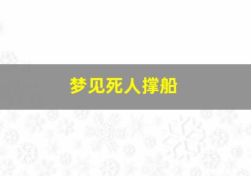 梦见死人撑船