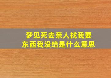 梦见死去亲人找我要东西我没给是什么意思