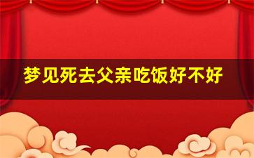 梦见死去父亲吃饭好不好