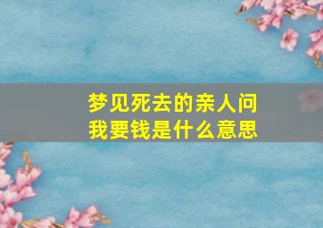 梦见死去的亲人问我要钱是什么意思