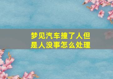 梦见汽车撞了人但是人没事怎么处理