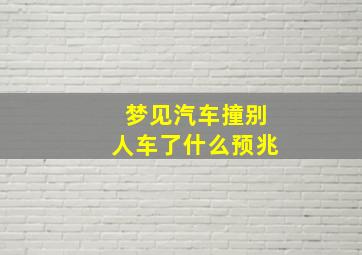 梦见汽车撞别人车了什么预兆