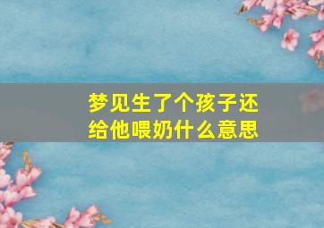 梦见生了个孩子还给他喂奶什么意思