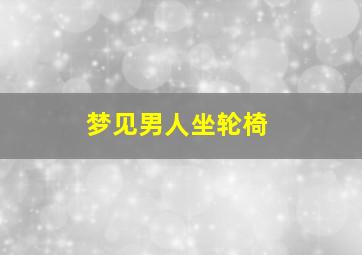 梦见男人坐轮椅