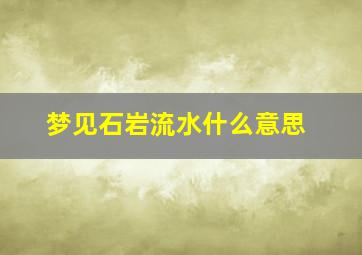 梦见石岩流水什么意思