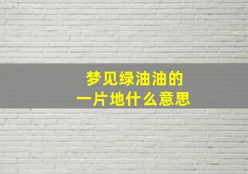 梦见绿油油的一片地什么意思