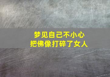 梦见自己不小心把佛像打碎了女人