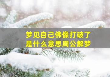 梦见自己佛像打破了是什么意思周公解梦