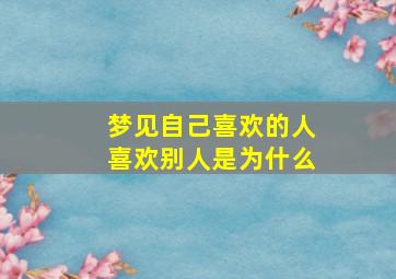 梦见自己喜欢的人喜欢别人是为什么