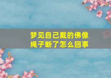 梦见自己戴的佛像绳子断了怎么回事