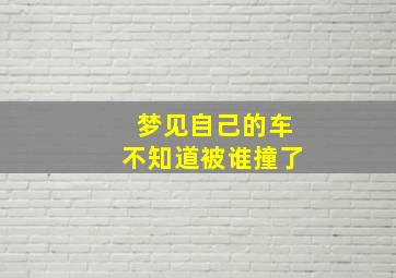 梦见自己的车不知道被谁撞了