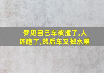 梦见自己车被撞了,人还跑了,然后车又掉水里