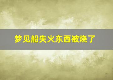 梦见船失火东西被烧了