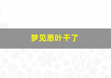 梦见葱叶干了