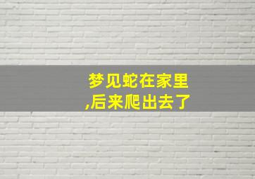 梦见蛇在家里,后来爬出去了