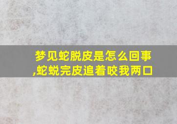 梦见蛇脱皮是怎么回事,蛇蜕完皮追着咬我两口