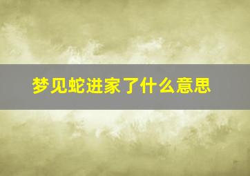 梦见蛇进家了什么意思