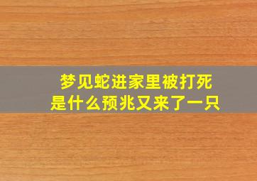 梦见蛇进家里被打死是什么预兆又来了一只