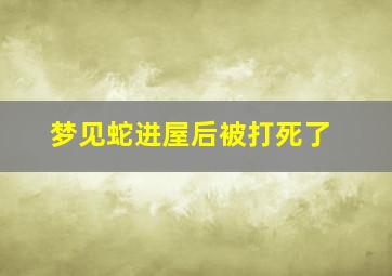 梦见蛇进屋后被打死了