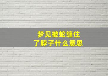 梦见被蛇缠住了脖子什么意思