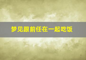 梦见跟前任在一起吃饭