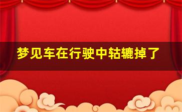 梦见车在行驶中轱辘掉了