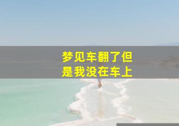 梦见车翻了但是我没在车上