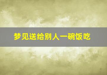 梦见送给别人一碗饭吃