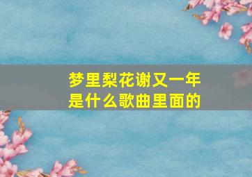 梦里梨花谢又一年是什么歌曲里面的