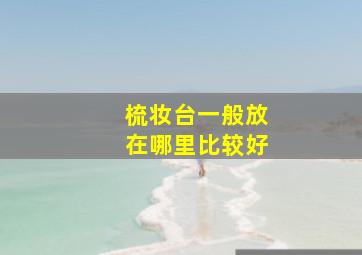 梳妆台一般放在哪里比较好